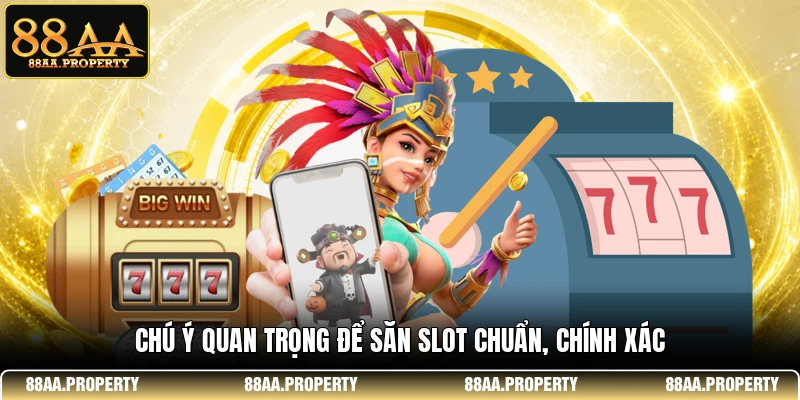 Chú ý quan trọng để săn slot chuẩn, chính xác 